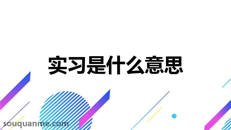 实习是什么意思 实习的读音拼音 实习的词语解释